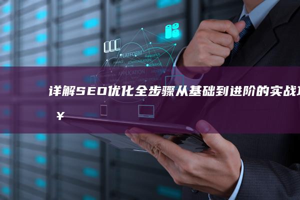 详解SEO优化全步骤：从基础到进阶的实战攻略