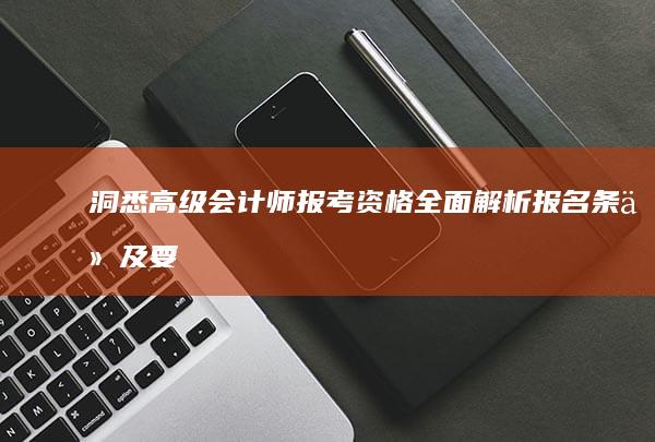 洞悉高级会计师报考资格：全面解析报名条件及要求